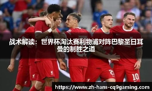 战术解读：世界杯淘汰赛利物浦对阵巴黎圣日耳曼的制胜之道