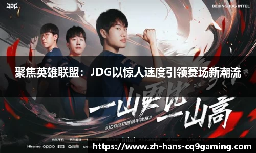 聚焦英雄联盟：JDG以惊人速度引领赛场新潮流