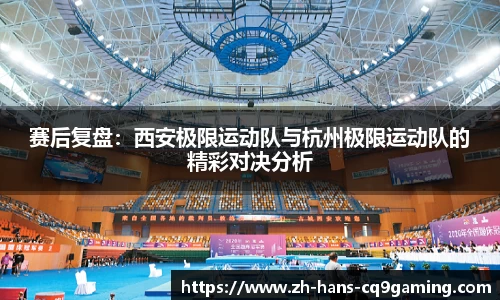 赛后复盘：西安极限运动队与杭州极限运动队的精彩对决分析