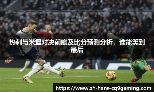 热刺与米堡对决前瞻及比分预测分析,谁能笑到最后